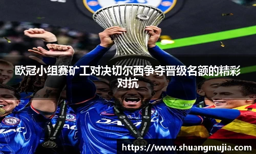 欧冠小组赛矿工对决切尔西争夺晋级名额的精彩对抗