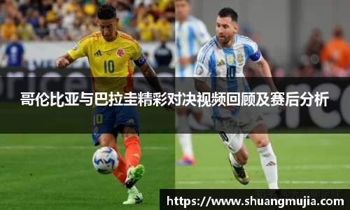 哥伦比亚与巴拉圭精彩对决视频回顾及赛后分析